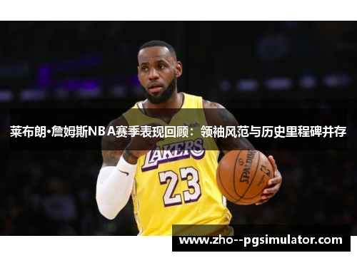 莱布朗·詹姆斯NBA赛季表现回顾：领袖风范与历史里程碑并存