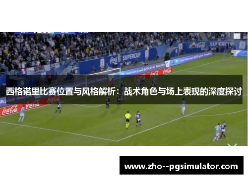 西格诺里比赛位置与风格解析：战术角色与场上表现的深度探讨