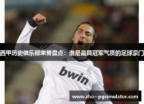 西甲历史俱乐部荣誉盘点:谁是最具冠军气质的足球豪门 西甲历史俱乐部荣誉盘点:谁是最具冠军气质的足球豪门