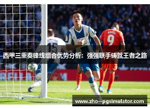 西甲三重奏锋线组合优势分析:强强联手铸就王者之路 西甲三重奏锋线组合优势分析:强强联手铸就王者之路