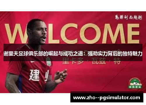 谢里夫足球俱乐部的崛起与成功之道：强劲实力背后的独特魅力