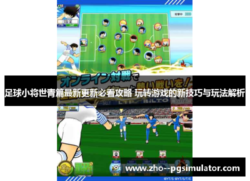 足球小将世青篇最新更新必看攻略 玩转游戏的新技巧与玩法解析