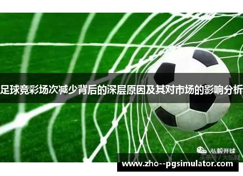 足球竞彩场次减少背后的深层原因及其对市场的影响分析