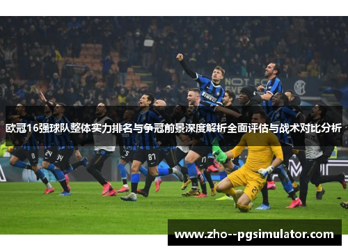 欧冠16强球队整体实力排名与争冠前景深度解析全面评估与战术对比分析