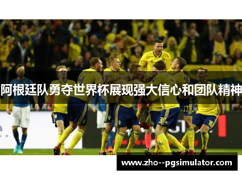 阿根廷队勇夺世界杯展现强大信心和团队精神