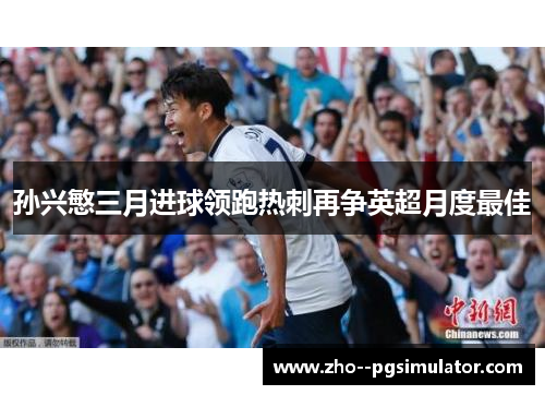 孙兴慜三月进球领跑热刺再争英超月度最佳