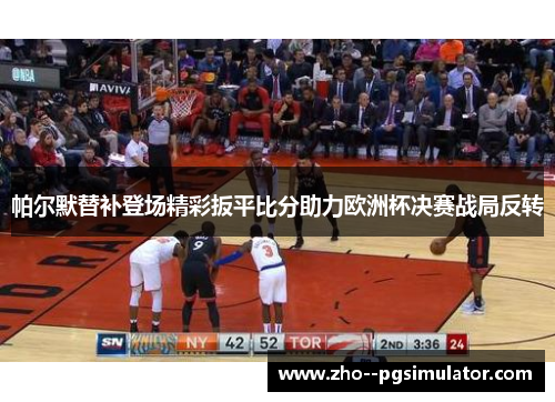 帕尔默替补登场精彩扳平比分助力欧洲杯决赛战局反转