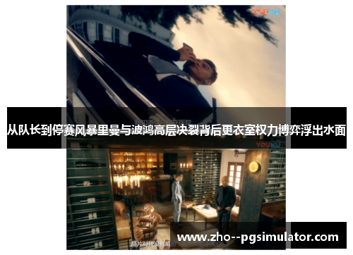 从队长到停赛风暴里曼与波鸿高层决裂背后更衣室权力博弈浮出水面