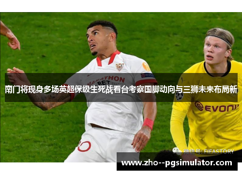 南门将现身多场英超保级生死战看台考察国脚动向与三狮未来布局新