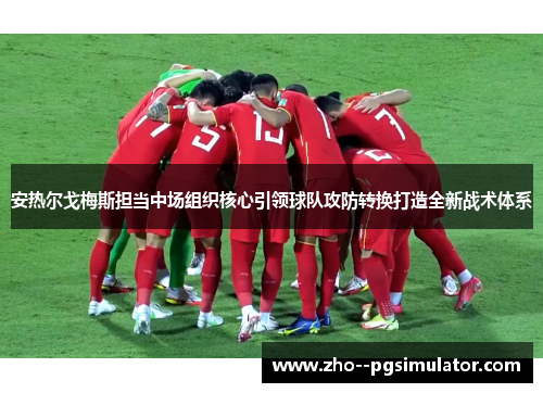 安热尔戈梅斯担当中场组织核心引领球队攻防转换打造全新战术体系