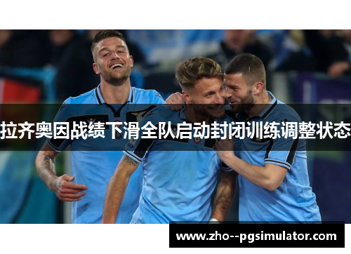 拉齐奥因战绩下滑全队启动封闭训练调整状态