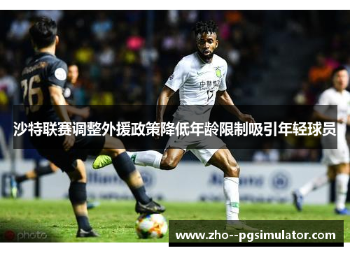 沙特联赛调整外援政策降低年龄限制吸引年轻球员