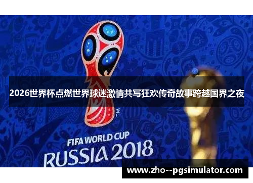 2026世界杯点燃世界球迷激情共写狂欢传奇故事跨越国界之夜 2026世界杯点燃世界球迷激情共写狂欢传奇故事跨越国界之夜