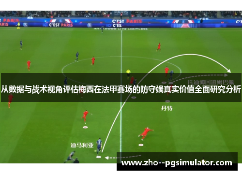 从数据与战术视角评估梅西在法甲赛场的防守端真实价值全面研究分析 从数据与战术视角评估梅西在法甲赛场的防守端真实价值全面研究分析