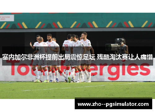塞内加尔非洲杯提前出局震惊足坛 残酷淘汰赛让人痛惜 塞内加尔非洲杯提前出局震惊足坛 残酷淘汰赛让人痛惜