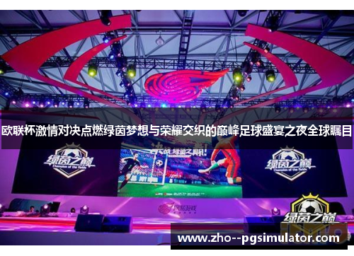 欧联杯激情对决点燃绿茵梦想与荣耀交织的巅峰足球盛宴之夜全球瞩目 欧联杯激情对决点燃绿茵梦想与荣耀交织的巅峰足球盛宴之夜全球瞩目