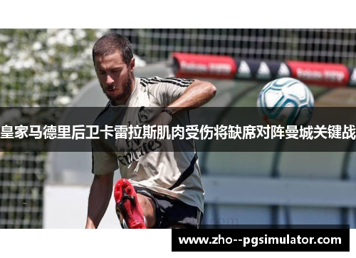 皇家马德里后卫卡雷拉斯肌肉受伤将缺席对阵曼城关键战 皇家马德里后卫卡雷拉斯肌肉受伤将缺席对阵曼城关键战